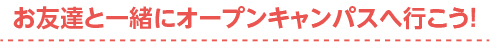 お友達と一緒にオープンキャンパスへ行こう！